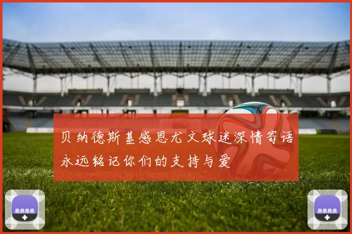 贝纳德斯基感恩尤文球迷深情寄语永远铭记你们的支持与爱