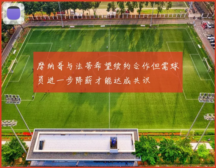 摩纳哥与法蒂希望续约合作但需球员进一步降薪才能达成共识
