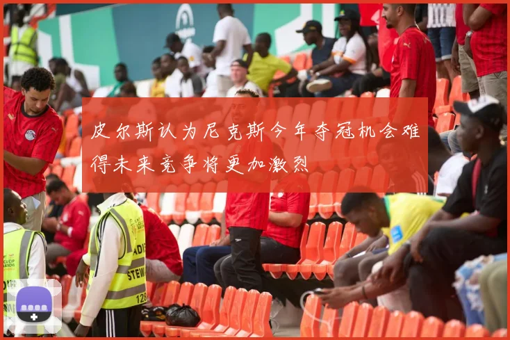 皮尔斯认为尼克斯今年夺冠机会难得未来竞争将更加激烈