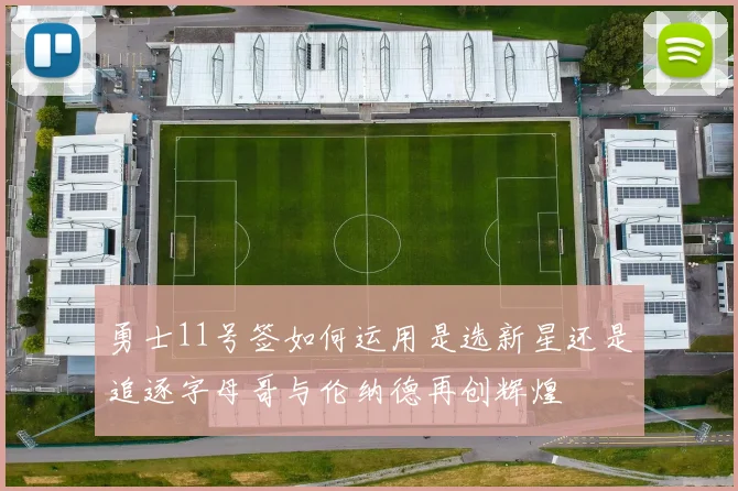 勇士11号签如何运用是选新星还是追逐字母哥与伦纳德再创辉煌