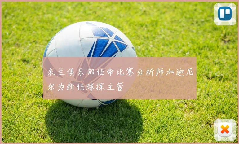米兰俱乐部任命比赛分析师加迪尼尔为新任球探主管