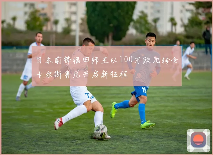日本前锋福田师王以100万欧元转会卡尔斯鲁厄开启新征程