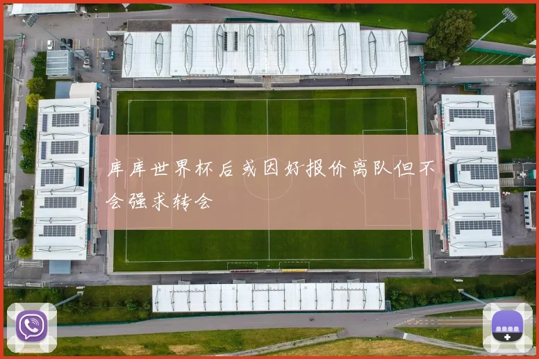 库库世界杯后或因好报价离队但不会强求转会