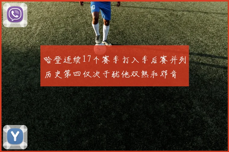 哈登连续17个赛季打入季后赛并列历史第四仅次于犹他双煞和邓肯