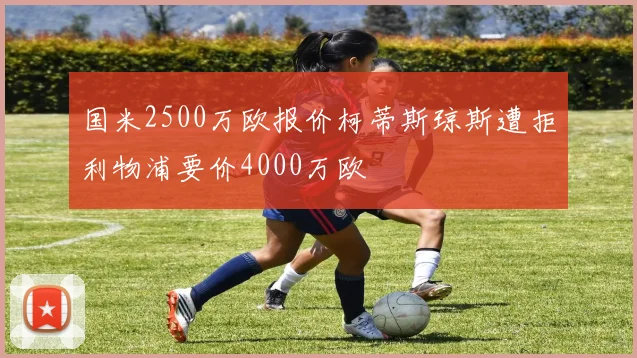 国米2500万欧报价柯蒂斯琼斯遭拒利物浦要价4000万欧
