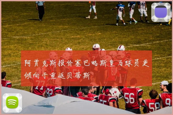 阿贾克斯报价塞巴略斯皇马球员更倾向于重返贝蒂斯