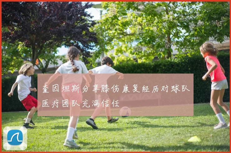 奎因坦斯分享膝伤康复经历对球队医疗团队充满信任
