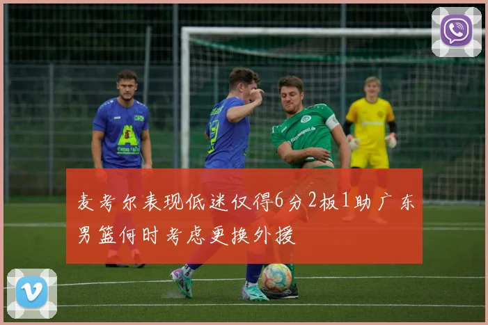 麦考尔表现低迷仅得6分2板1助广东男篮何时考虑更换外援