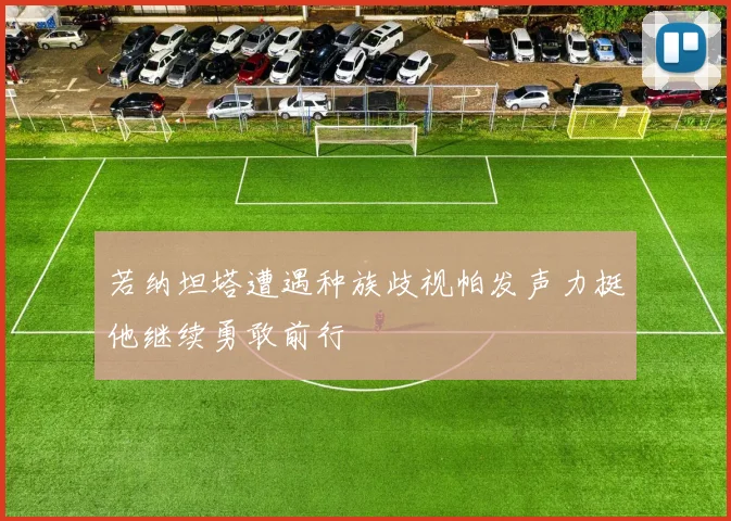 若纳坦塔遭遇种族歧视帕发声力挺他继续勇敢前行
