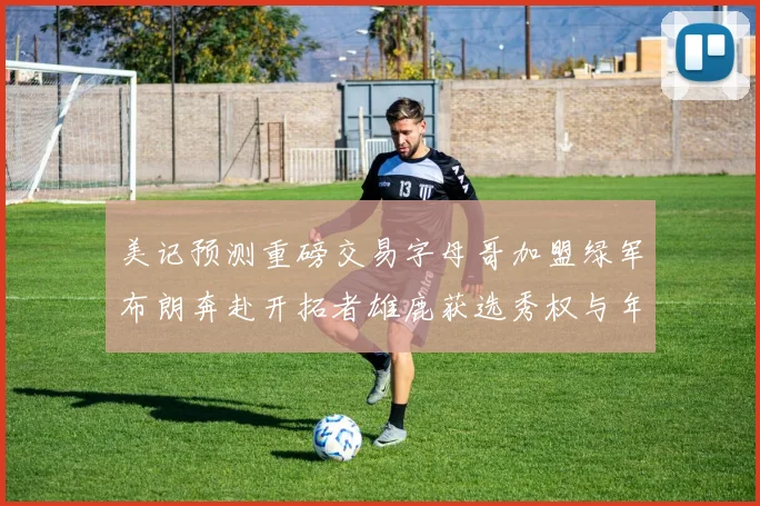 美记预测重磅交易字母哥加盟绿军布朗奔赴开拓者雄鹿获选秀权与年轻球员