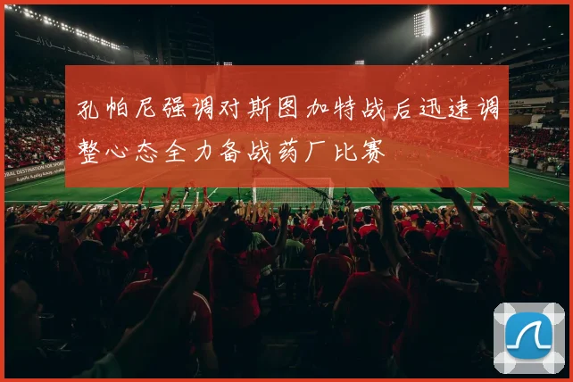 孔帕尼强调对斯图加特战后迅速调整心态全力备战药厂比赛