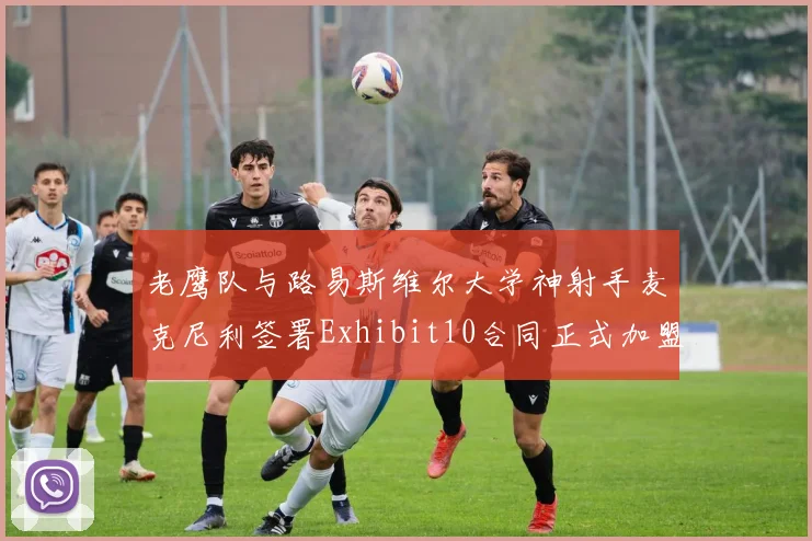 老鹰队与路易斯维尔大学神射手麦克尼利签署Exhibit10合同正式加盟