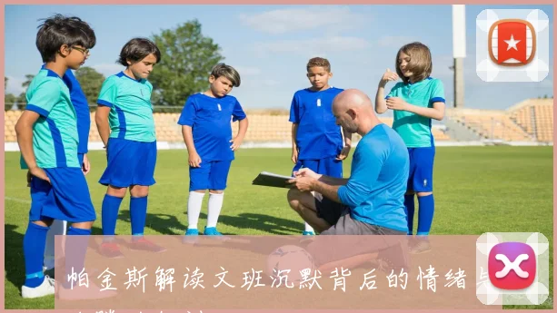 帕金斯解读文班沉默背后的情绪与哈滕的教训